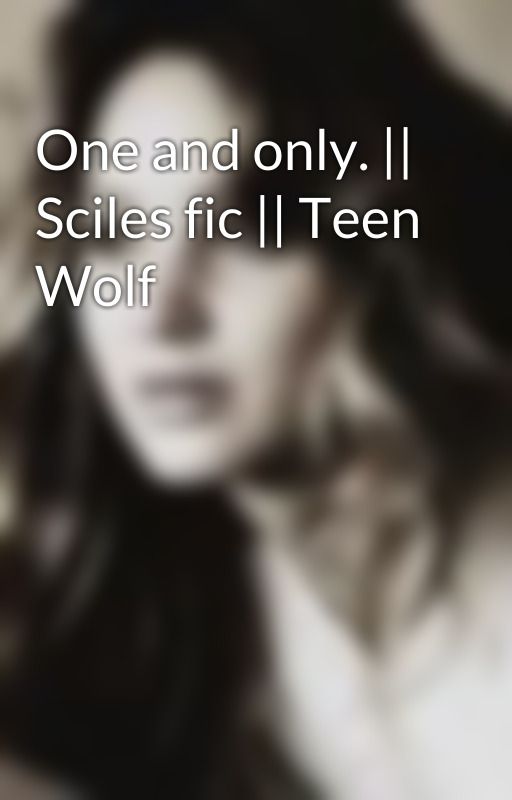 One and only. || Sciles fic || Teen Wolf by whatamiactuallydoing