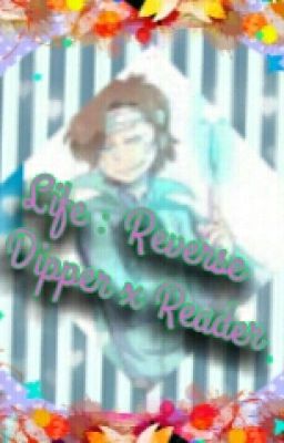 Life  : Reverse! Dipper x reader(DISCONTINUED) cover