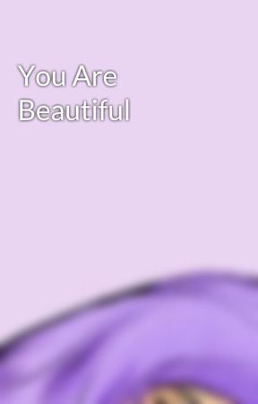 You Are Beautiful by EllenPeace