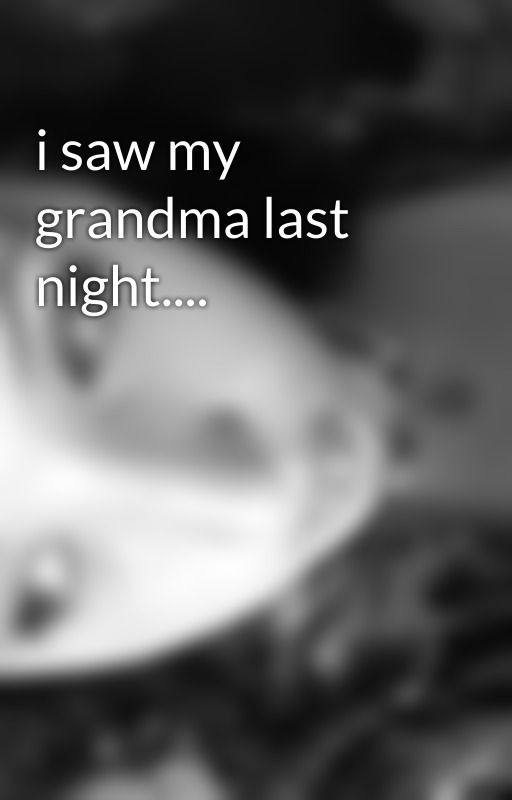 i saw my grandma last night.... by ImNotaWriter