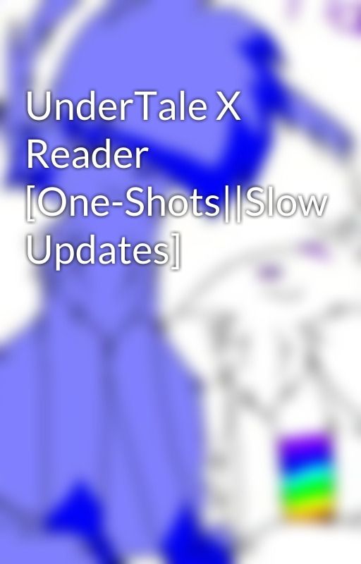 UnderTale X Reader [One-Shots||Slow Updates] by TheOnlyRainbowKitty