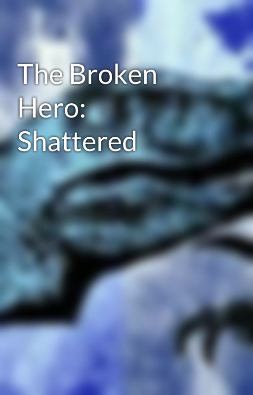 The Broken Hero: Shattered  by RaptorDiReaper