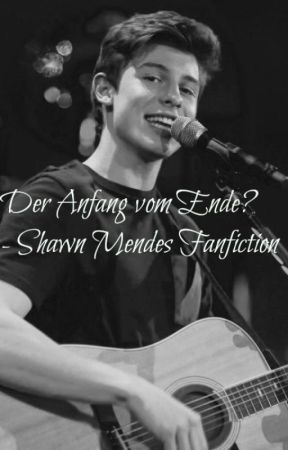 Der Anfang vom Ende? - Shawn Mendes Fanfiction by AjsWorld