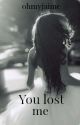 You Lost Me *Major Editing* by mystteria