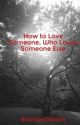 How to Love Someone, Who Loves Someone Else by BrandeeNelson