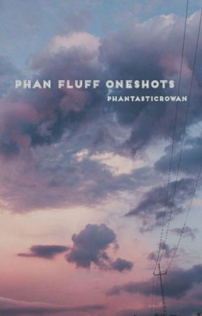 phan fluff oneshots by PhantasticRowan