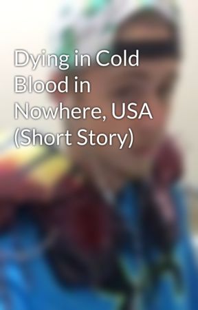 Dying in Cold Blood in Nowhere, USA (Short Story) by Splurgethesnow