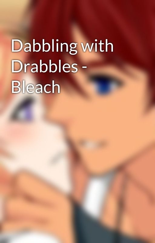 Dabbling with Drabbles - Bleach by TheShatteredRose