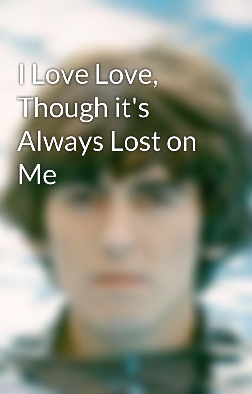 I Love Love, Though it's Always Lost on Me by LeonardsGypsyWife