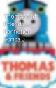 Thomas and Friends Fanfiction Series 3 by ThomasFanNo1