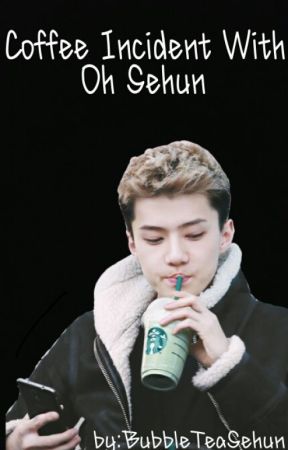 Coffee Incident with Oh Sehun [completed] by BubbleTeaSehun