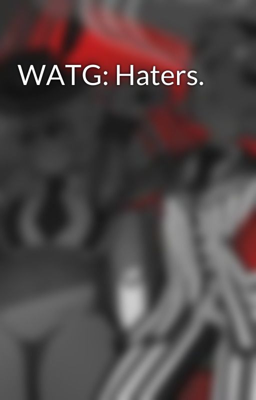 WATG: Haters. by -Gxngsta_Paradisx-