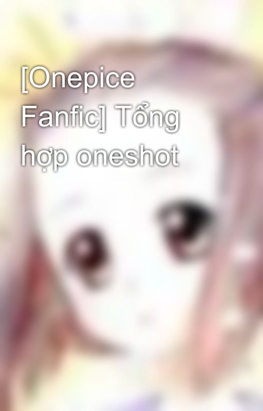 [Onepice Fanfic] Tổng hợp oneshot by konichiwa