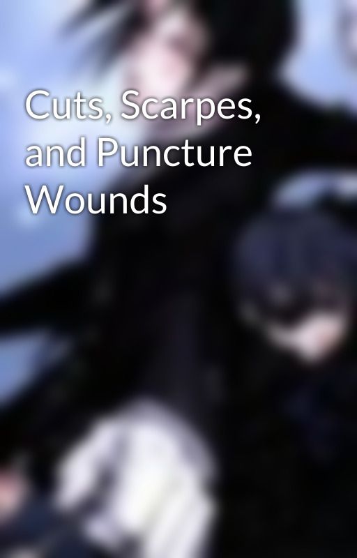 Cuts, Scarpes, and Puncture Wounds by waterbingbing