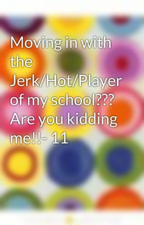 Moving in with the Jerk/Hot/Player of my school??? Are you kidding me!!- 11 by laurenS