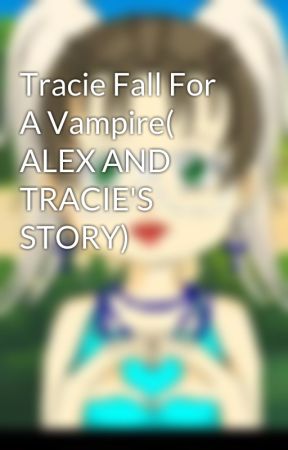 Tracie Fall For A Vampire( ALEX AND TRACIE'S STORY) by ADK1984