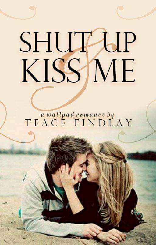 Shut up & kiss me (NEW Chapters coming soon ) by TeaceFindlay