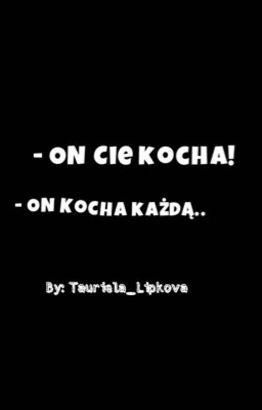 " - On cie kocha ! | On kocha każdą.." by Natalka_666