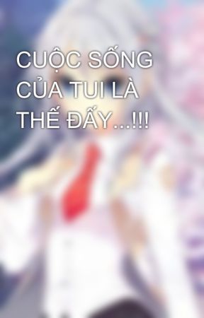 CUỘC SỐNG CỦA TUI LÀ THẾ ĐẤY...!!! by Chitose489_TRC_TOW