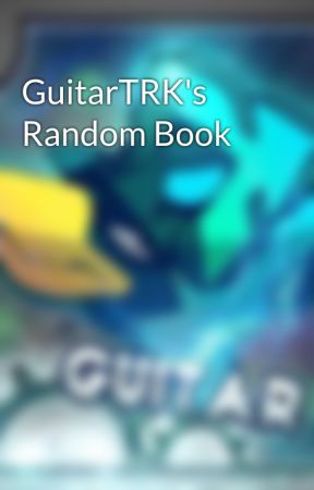 GuitarTRK's Random Book by GuitarTRKStyle