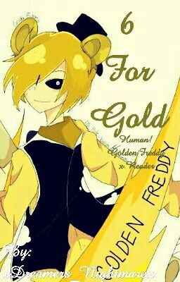 6 For Gold (Human, Golden Freddy x Reader) [COMPLETED] cover