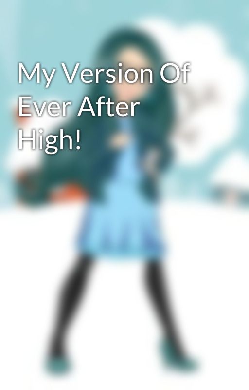 My Version Of Ever After High! by ILoveToWriteFantasy