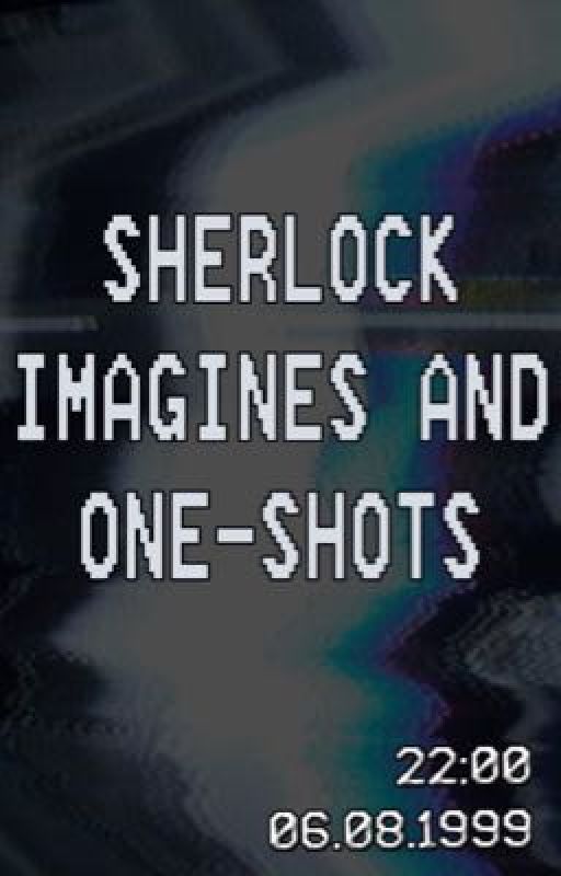 Sherlock Imagines And One- Shots by retr0_gh0st