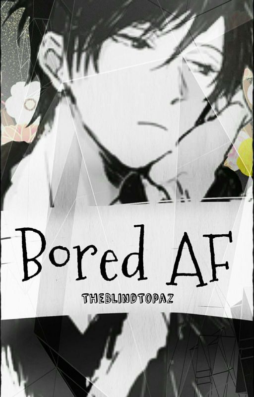 Bored AF | random [Oneshots] by TheBlindTopaz