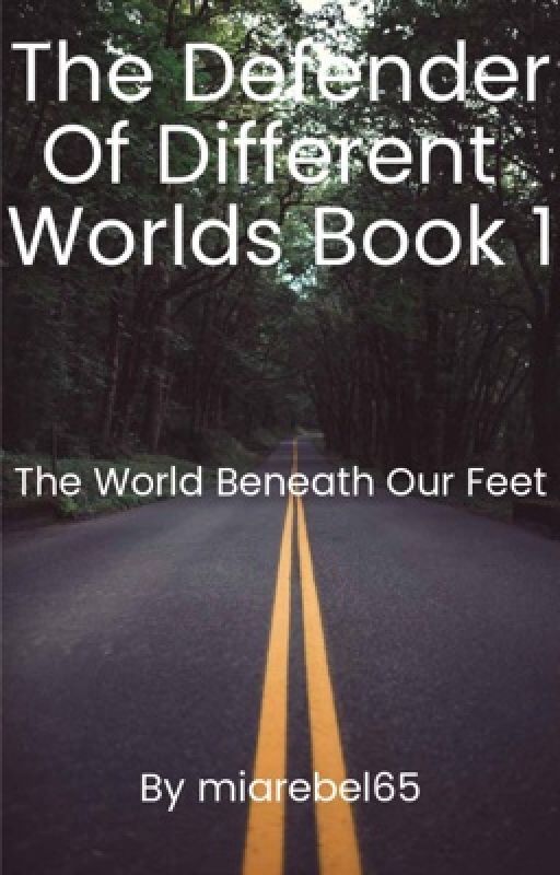 The Defender Of Different Worlds Book 1: The World Beneath Our Feet by miarebel65