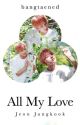 All My Love ✔️ (editing/republishing) by _cutaeyong