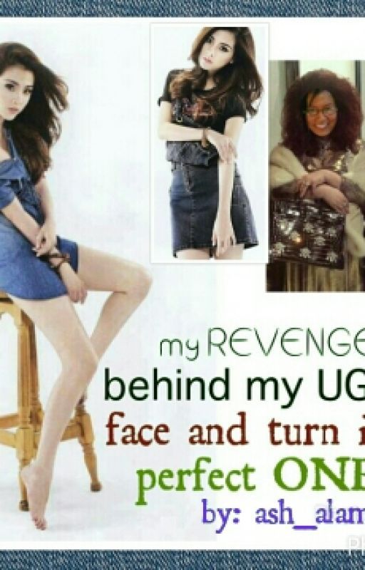 My REVENGE! Behind My UGLY Face And Turn Into A Perfect ONE...  by AsriaAlamada