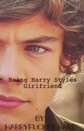 Being Harry styles girlfriend  by harryfuckmehard