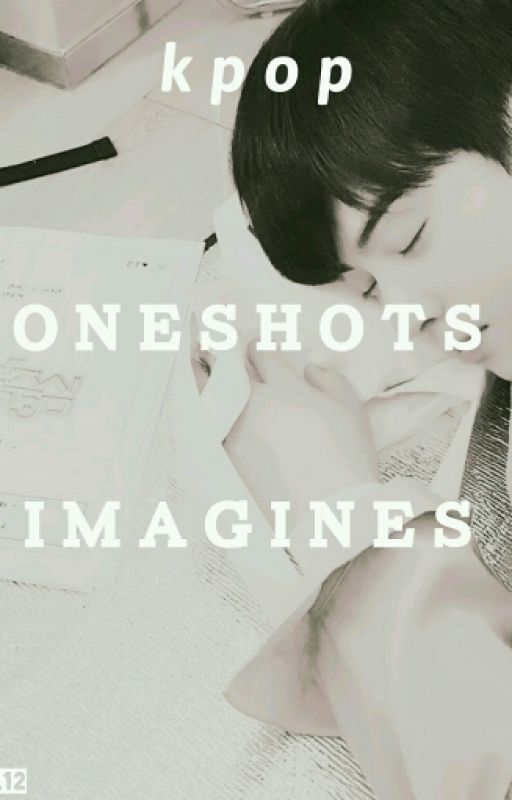 kpop || imagines ;; oneshots by weLpsiKe