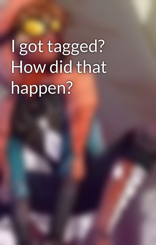 I got tagged? How did that happen? by SplashOfBlood