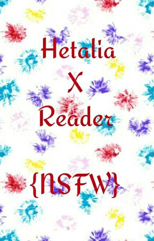 Hetalia x Reader {NSFW Edition}  by DecentFanFicsIGuess