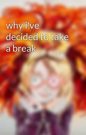 why i've decided to take a break by starsandsunlight