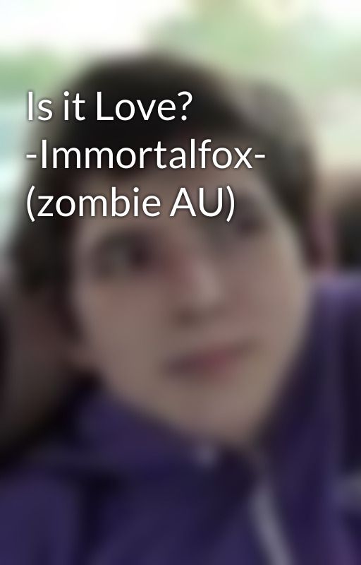 Is it Love? -Immortalfox- (zombie AU) by Evildemonkat