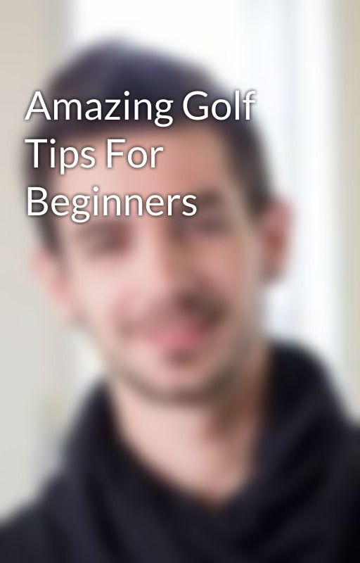 Amazing Golf Tips For Beginners by travis1986