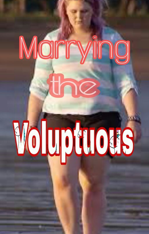 Marrying the Voluptuous! by abbyellie2