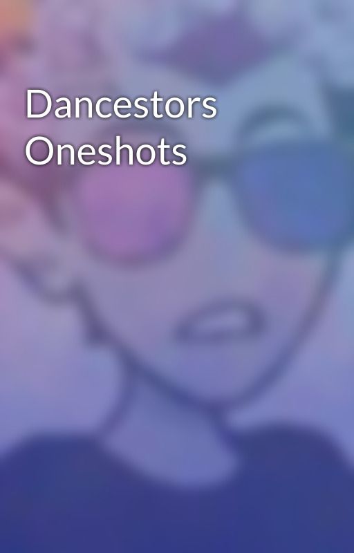 Dancestors Oneshots by SonChidel1