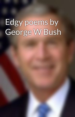 Edgy poems by George W Bush  by George_W_Bush