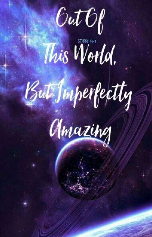 Out Of This World, But Imperfectly Amazing by StxrBlight