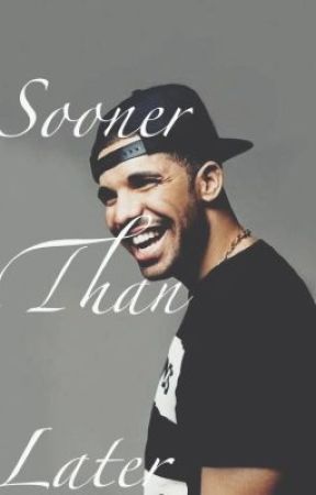 Sooner Than Later- Drake FanFic by drakefanfiction