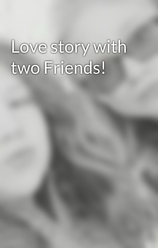 Love story with two Friends! by RileighNichole