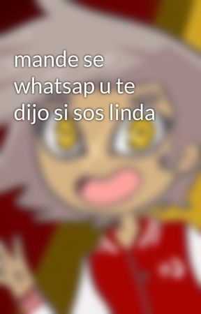 mande se whatsap u te dijo si sos linda by -TellToEak-