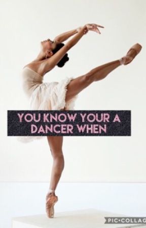 You know your a Dancer When... by tropical_pineapple1