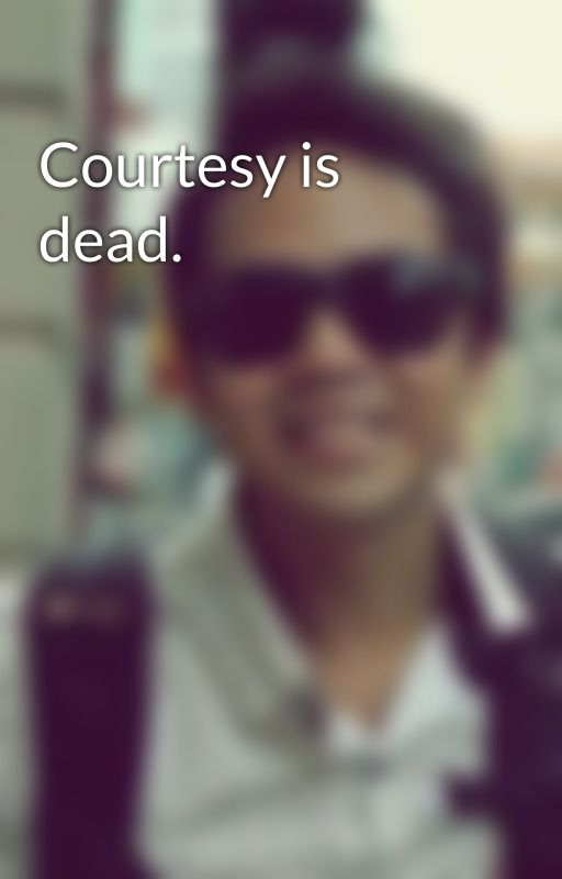 Courtesy is dead.  by eondarren