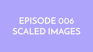 Episode 006 - scaled images