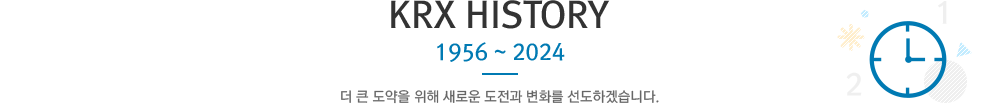 KRX HISTORY 1956 ~ 2024 더 큰 도약을 위해 새로운 도전과 변화를 선도하겠습니다.