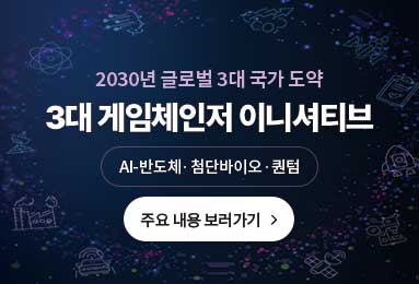 2030년 글로벌 3대 국가 도약 3대 게임체인저 이니셔티브 * AI-반도체·첨단바이오·퀀텀 (주요 내용 보러가기)